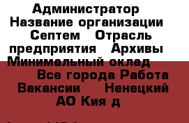 Администратор › Название организации ­ Септем › Отрасль предприятия ­ Архивы › Минимальный оклад ­ 25 000 - Все города Работа » Вакансии   . Ненецкий АО,Кия д.